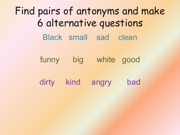 Find pairs of antonyms and make 6 alternative questionsBlack  small