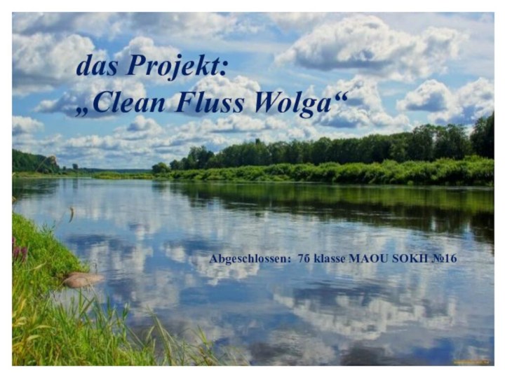 Abgeschlossen: 7б klasse MAOU SOKH №16 das Projekt:„Clean Fluss Wolga“