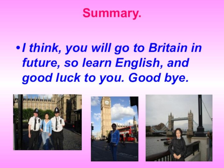 I think, you will go to Britain in future, so learn English,