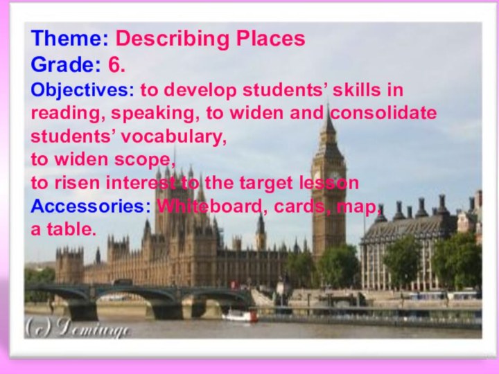 Theme: Describing PlacesGrade: 6.Objectives: to develop students’ skills in reading, speaking, to