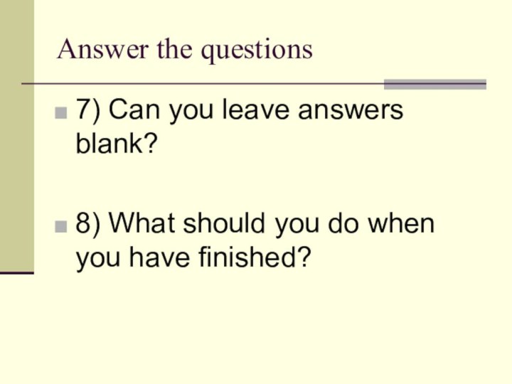 Answer the questions7) Can you leave answers blank?8) What should you do when you have finished?