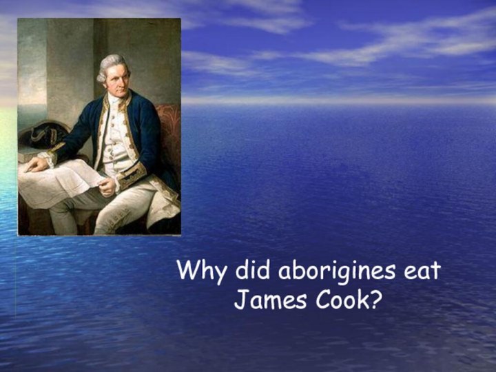Why did aborigines eat James Cook?