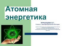Презентация по физике на тему Атомная энергетика (9 класс)