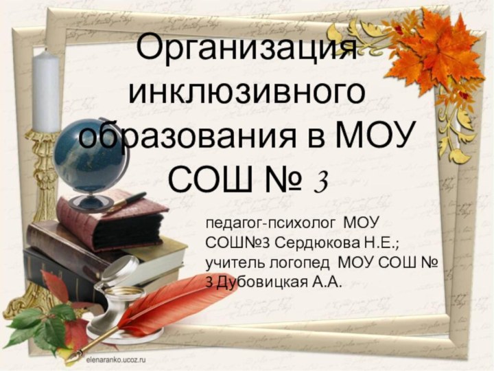 Организация  инклюзивного образования в МОУ СОШ № 3педагог-психолог МОУ СОШ№3 Сердюкова