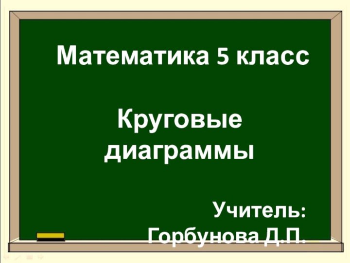 Математика 5 классКруговые диаграммыУчитель: Горбунова Д.П.