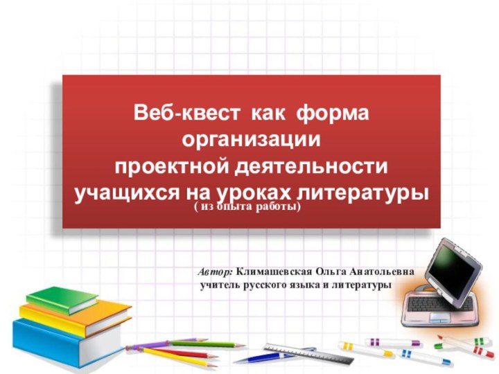 Веб-квест как форма организации проектной деятельности учащихся на уроках литературы Автор: Климашевская