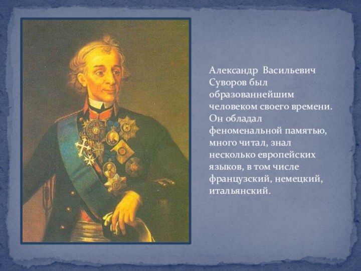 Александр Васильевич Суворов был образованнейшим человеком своего времени. Он обладал феноменальной памятью,