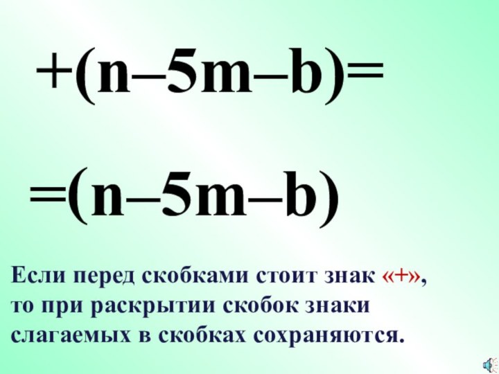 =(+(n–5m–b)=n–5m–b)Если перед скобками стоит знак «+»,то при раскрытии скобок знаки слагаемых в скобках сохраняются.