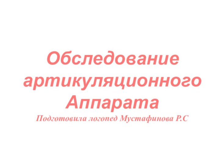 Обследование артикуляционногоАппаратаПодготовила логопед Мустафинова Р.С