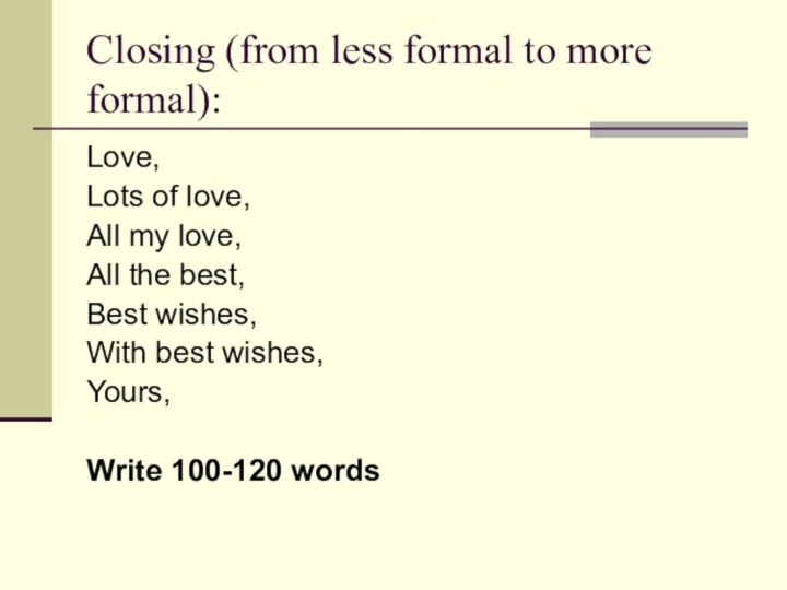 Closing (from less formal to more formal):Love,Lots of love,All my love,All the