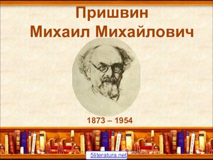 Пришвин Михаил Михайлович1873 – 1954 5literatura.net