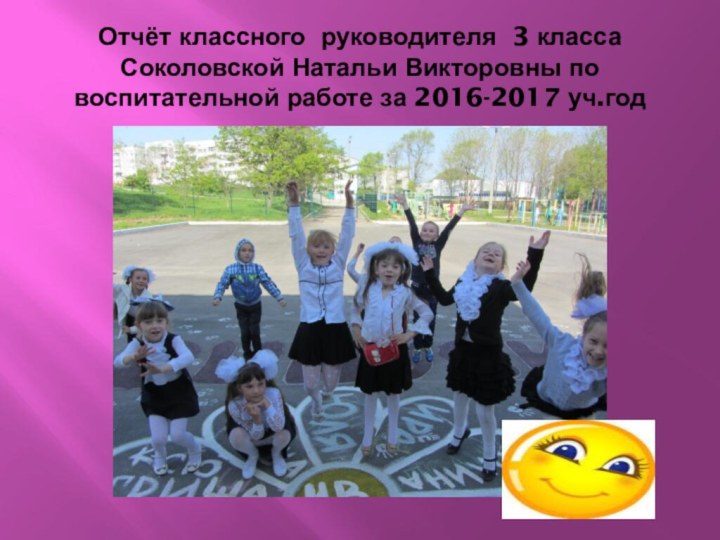 Отчёт классного руководителя 3 класса Соколовской Натальи Викторовны по воспитательной работе за 2016-2017 уч.год