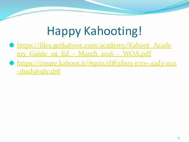 Happy Kahooting!https://files.getkahoot.com/academy/Kahoot_Academy_Guide_1st_Ed_-_March_2016_-_WOA.pdfhttps://create.kahoot.it/#quiz/df63fe03-e701-43d3-a1c1-1bad5658c4b8
