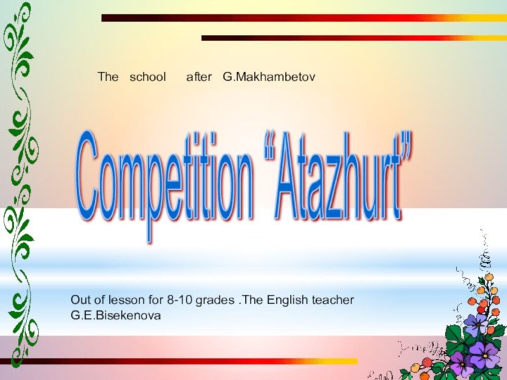 Competition “Atazhurt” Out of lesson for 8-10 grades .The English teacher G.E.Bisekenova