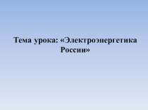 Презентация по географии на тему Электроэнергетика России (9 класс)