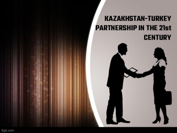 KAZAKHSTAN-TURKEY PARTNERSHIP IN THE 21st CENTURY