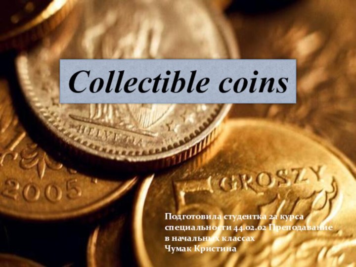 Подготовила студентка 2а курса специальности 44.02.02 Преподавание в начальных классахЧумак КристинаCollectible coins