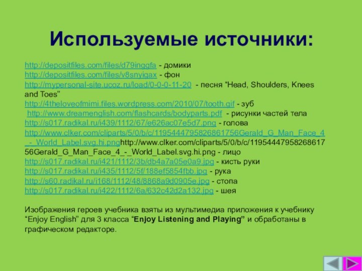 http://depositfiles.com/files/d79inggfa - домикиhttp://depositfiles.com/files/v8snyigax - фонhttp://mypersonal-site.ucoz.ru/load/0-0-0-11-20 - песня “Head, Shoulders, Knees and Toes”http://4theloveofmimi.files.wordpress.com/2010/07/tooth.gif