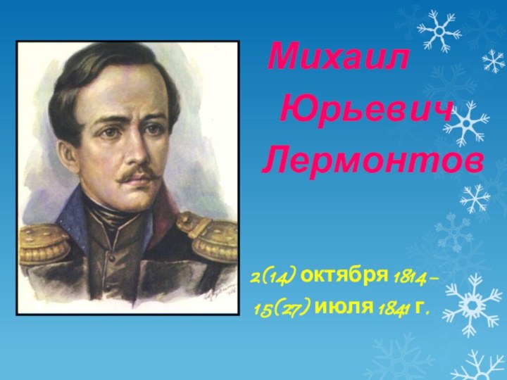 Михаил Юрьевич Лермонтов 2 (14) октября 1814 –15 (27) июля 1841 г.