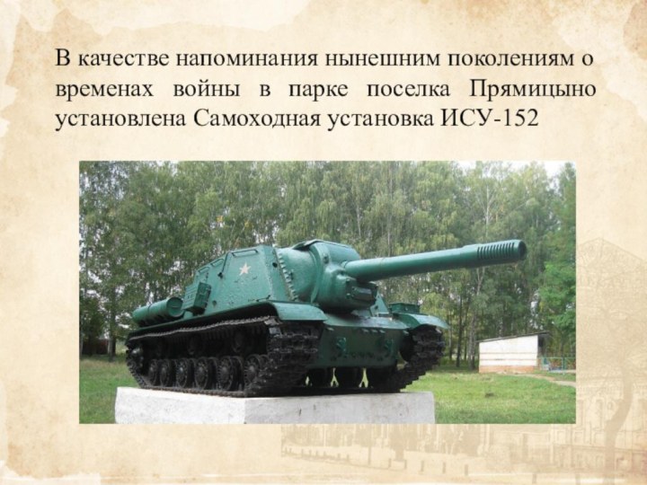 В качестве напоминания нынешним поколениям о временах войны в парке поселка Прямицыно установлена Самоходная установка ИСУ-152 