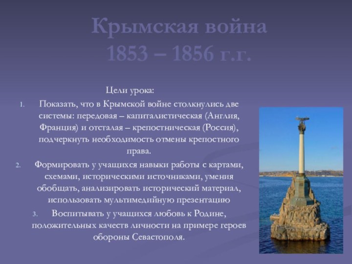 Крымская война 1853 – 1856 г.г.Цели урока:Показать, что в Крымской войне столкнулись