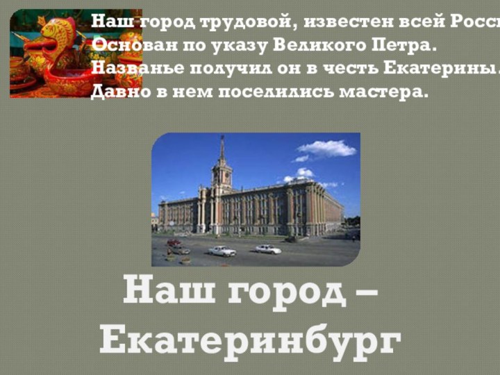 Наш город – Екатеринбург Наш город трудовой, известен всей России,Основан по указу