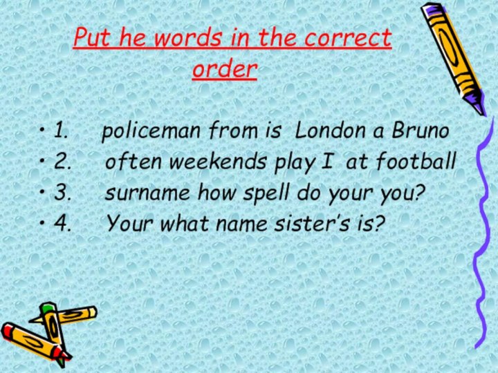 Put he words in the correct order1.     policeman from is  London