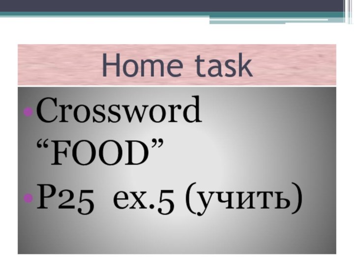 Home taskCrossword “FOOD”P25 ex.5 (учить)