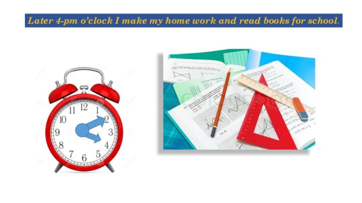 Later 4-pm o’clock I make my home work and read books for school.