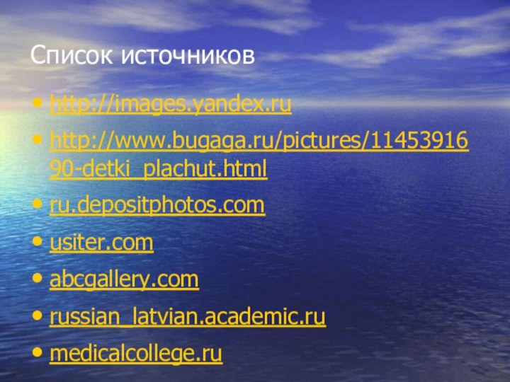 Список источниковhttp://images.yandex.ruhttp://www.bugaga.ru/pictures/1145391690-detki_plachut.htmlru.depositphotos.comusiter.comabcgallery.comrussian_latvian.academic.rumedicalcollege.ru