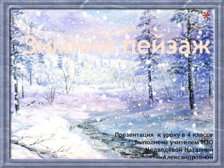 Зимний пейзажПрезентация к уроку в 4 классе Выполнена учителем ИЗО   Медведевой Наталией Александровной
