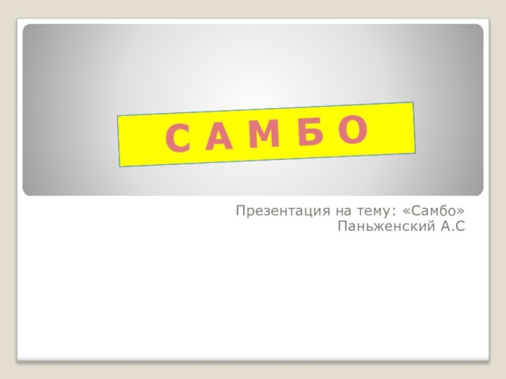 Презентация на тему: «Самбо»Паньженский А.С С А М Б О