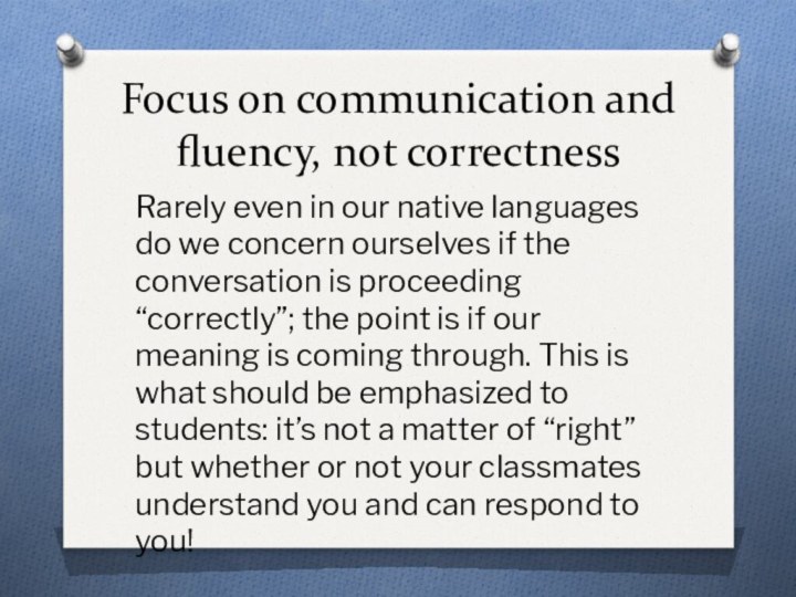 Focus on communication and fluency, not correctnessRarely even in our native languages