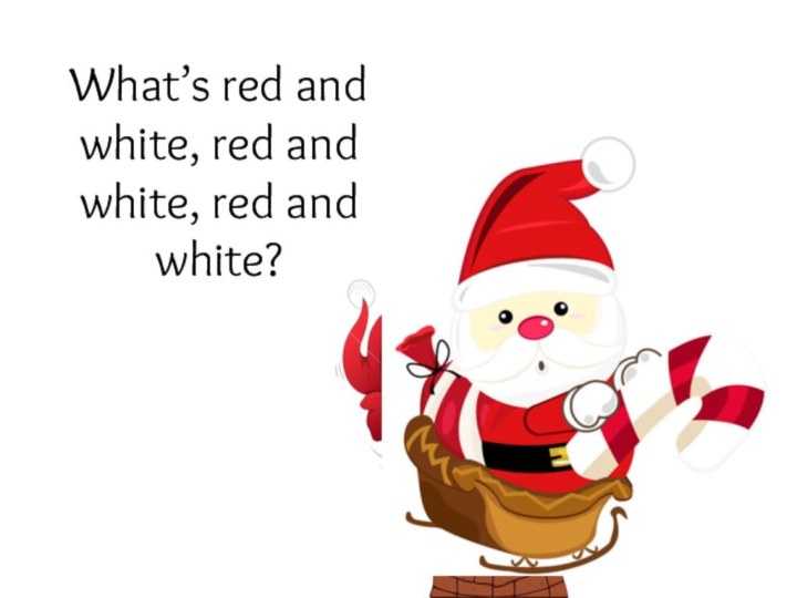 What’s red and white, red and white, red and white?Santa Claus rolling down a hill