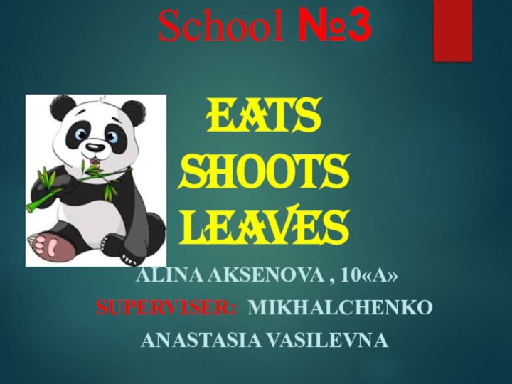 School №3EATS SHOOTS LEAVES Alina Aksenova , 10«А» SUPERVISER: MikHALCHENKOAnAsTASIA VASILEVNA