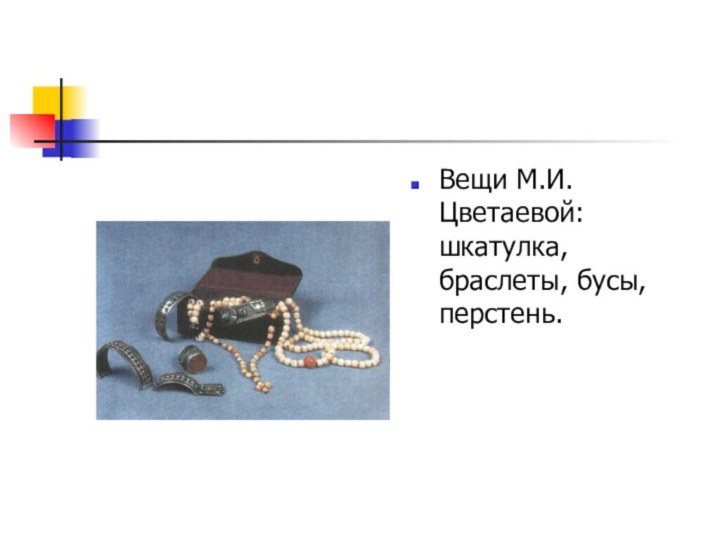 Вещи М.И.Цветаевой: шкатулка, браслеты, бусы, перстень.