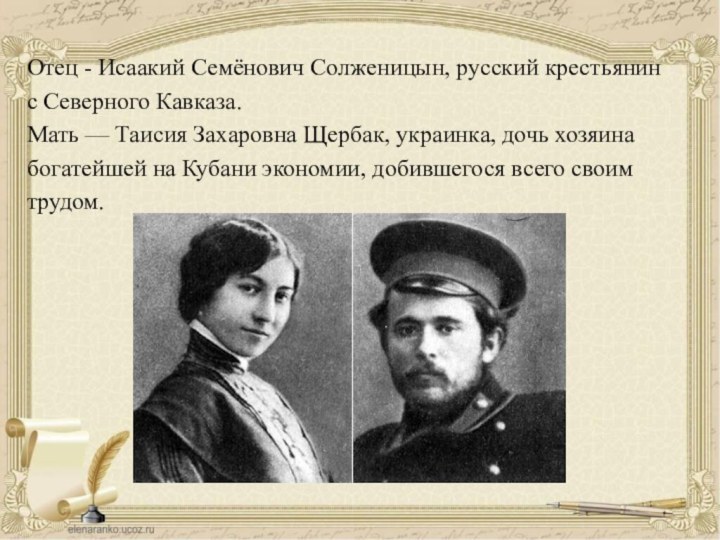 Отец - Исаакий Семёнович Солженицын, русский крестьянин с Северного Кавказа.Мать