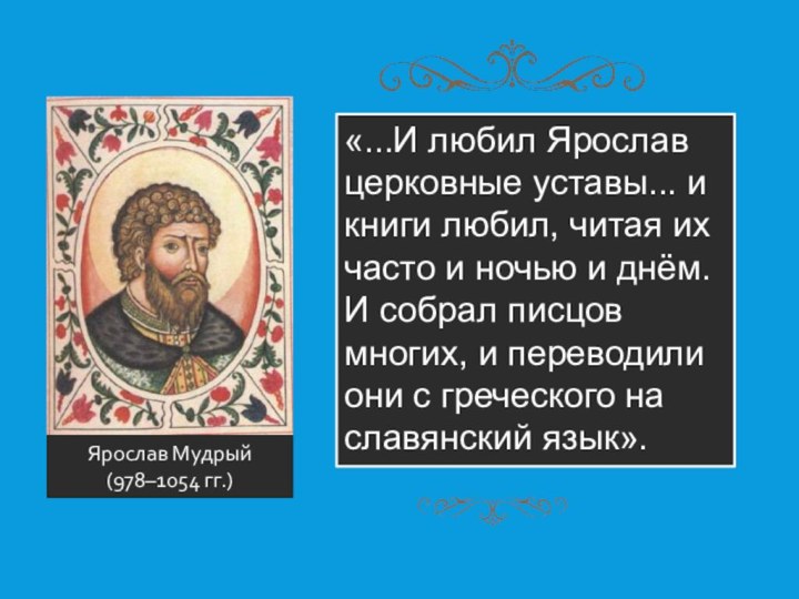 «...И любил Ярослав церковные уставы... и книги любил, читая их часто и