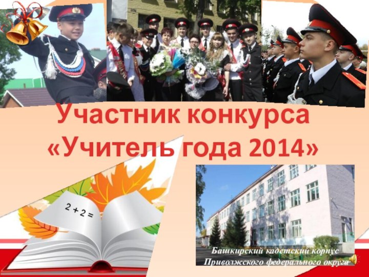 2 + 2 =Участник конкурса  «Учитель года 2014»Башкирский кадетский корпусПриволжского федерального округа