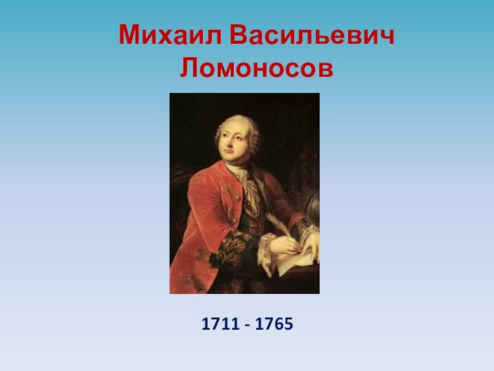 Михаил Васильевич Ломоносов1711 - 1765