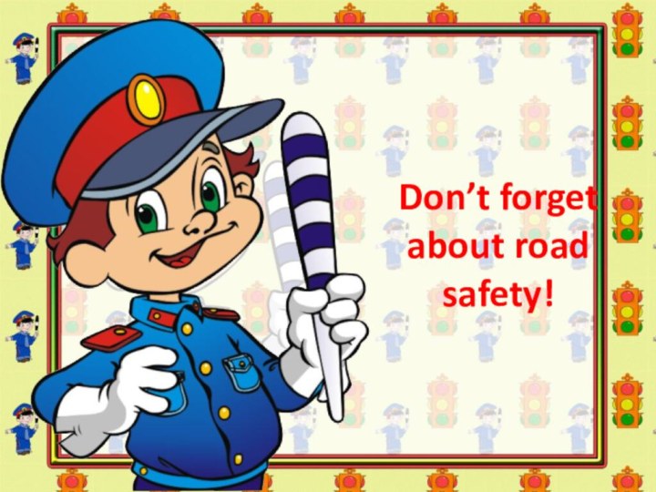 Don’t forget about road safety!