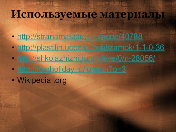 Используемые материалыhttp://stranamasterov.ru/node/40788http://plastilin.ucoz.ru/publ/zamok/1-1-0-36http://shkolazhizni.ru/archive/0/n-28056/http://fotoholiday.ru/london?p=3Wikipedia .org