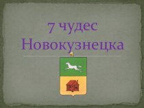 Презентация по краеведению  7 чудес Новокузнецка для учащихся начальной школы.
