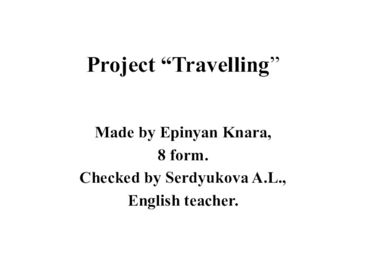 Project “Travelling”Made by Epinyan Knara,8 form.Checked by Serdyukova A.L.,English teacher.
