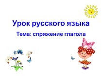 Презентация по русскому языку Спряжение глаголов