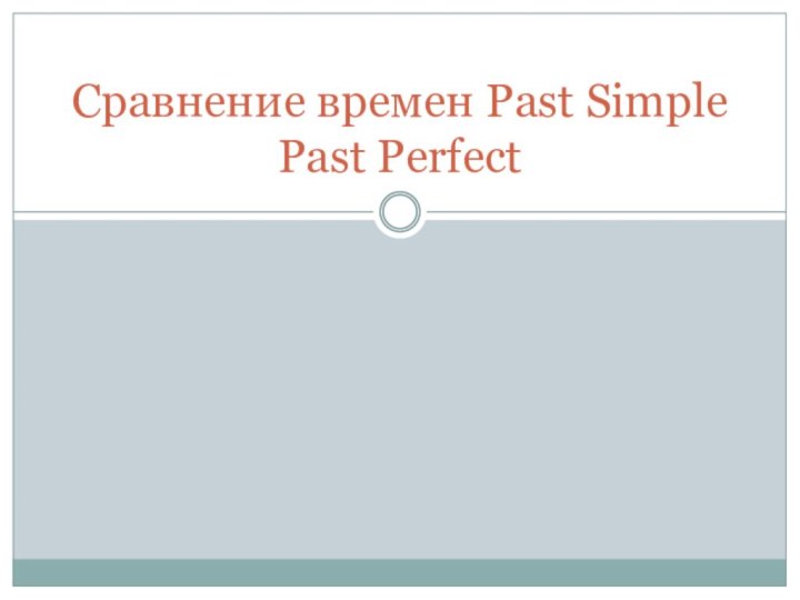 Сравнение времен Past Simple  Past Perfect