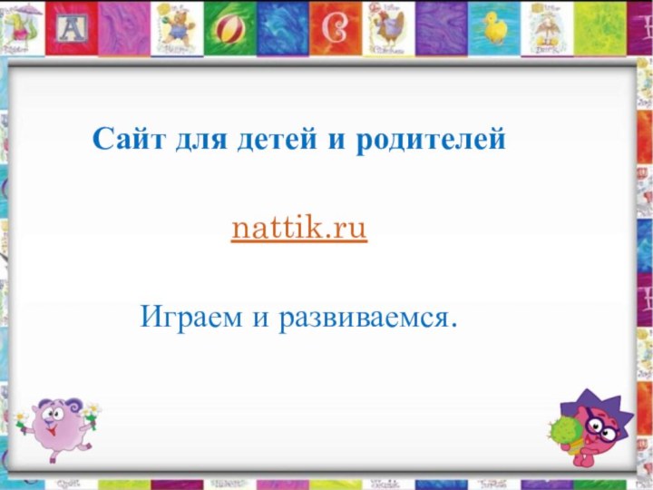Сайт для детей и родителейnattik.ruИграем и развиваемся.