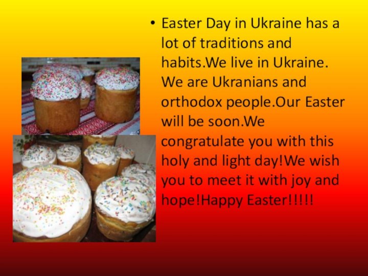 Easter Day in Ukraine has a lot of traditions and habits.We live
