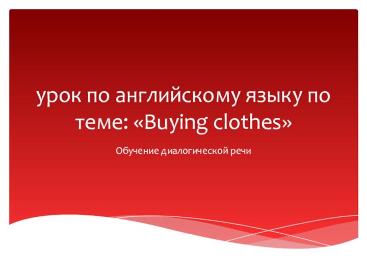 урок по английскому языку по теме: «Buying clothes»Обучение диалогической речи