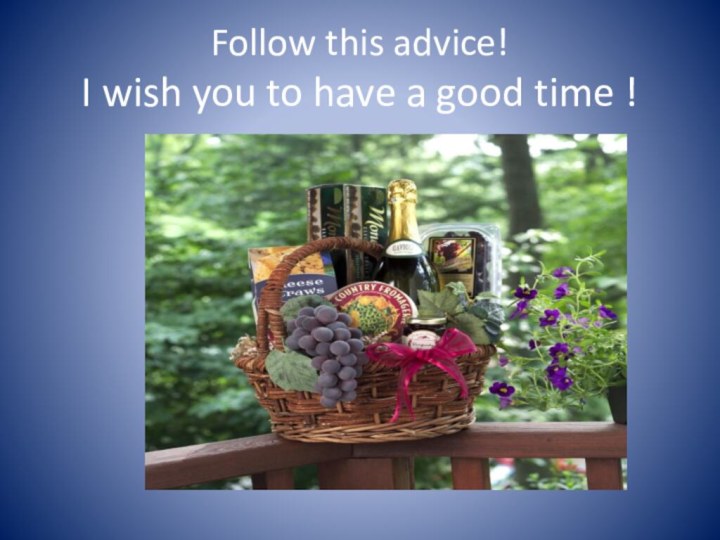 Follow this advice! I wish you to have a good time !